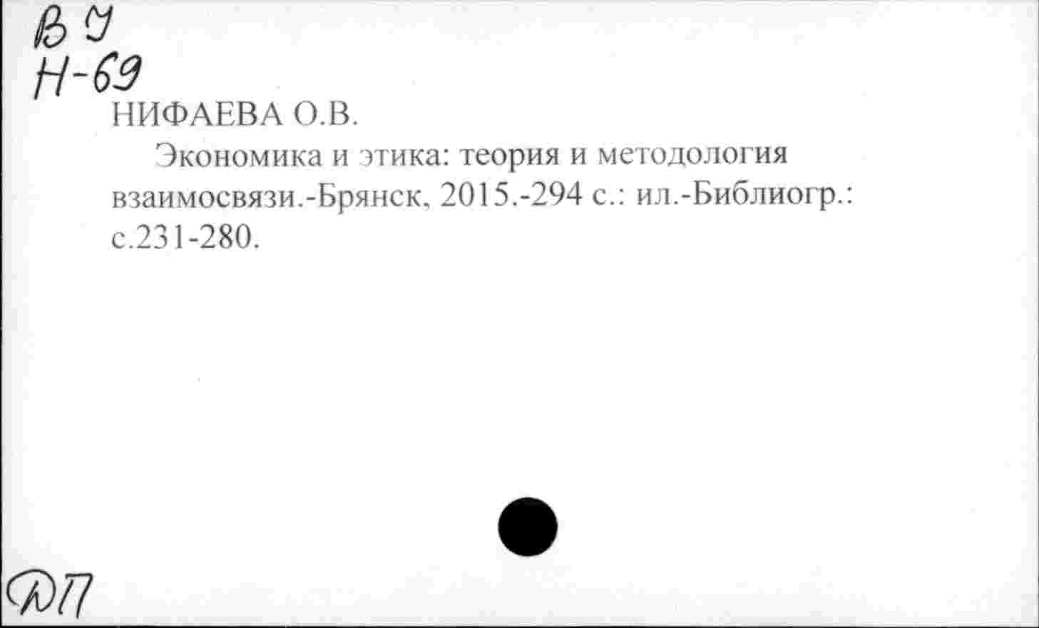 ﻿НИФАЕВА О.В.
Экономика и этика: теория и методология взаимосвязи.-Брянск. 2015.-294 с.: ил.-Библиогр.: с.231-280.